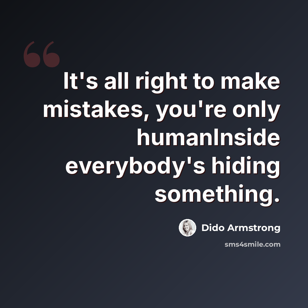 “It's all right to make mistakes, you're only humanInside everybody's hiding something.” quote by Dido Armstrong