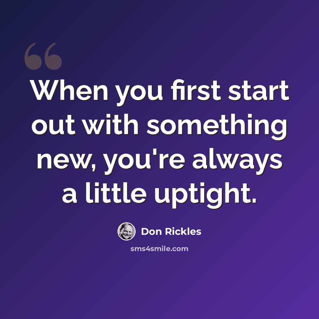 “When you first start out with something new, you're always a little uptight.” quote by Don Rickles