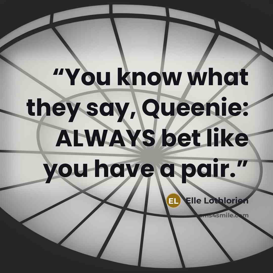 “You know what they say, Queenie: ALWAYS bet like you have a pair.” quote by Elle Lothlorien