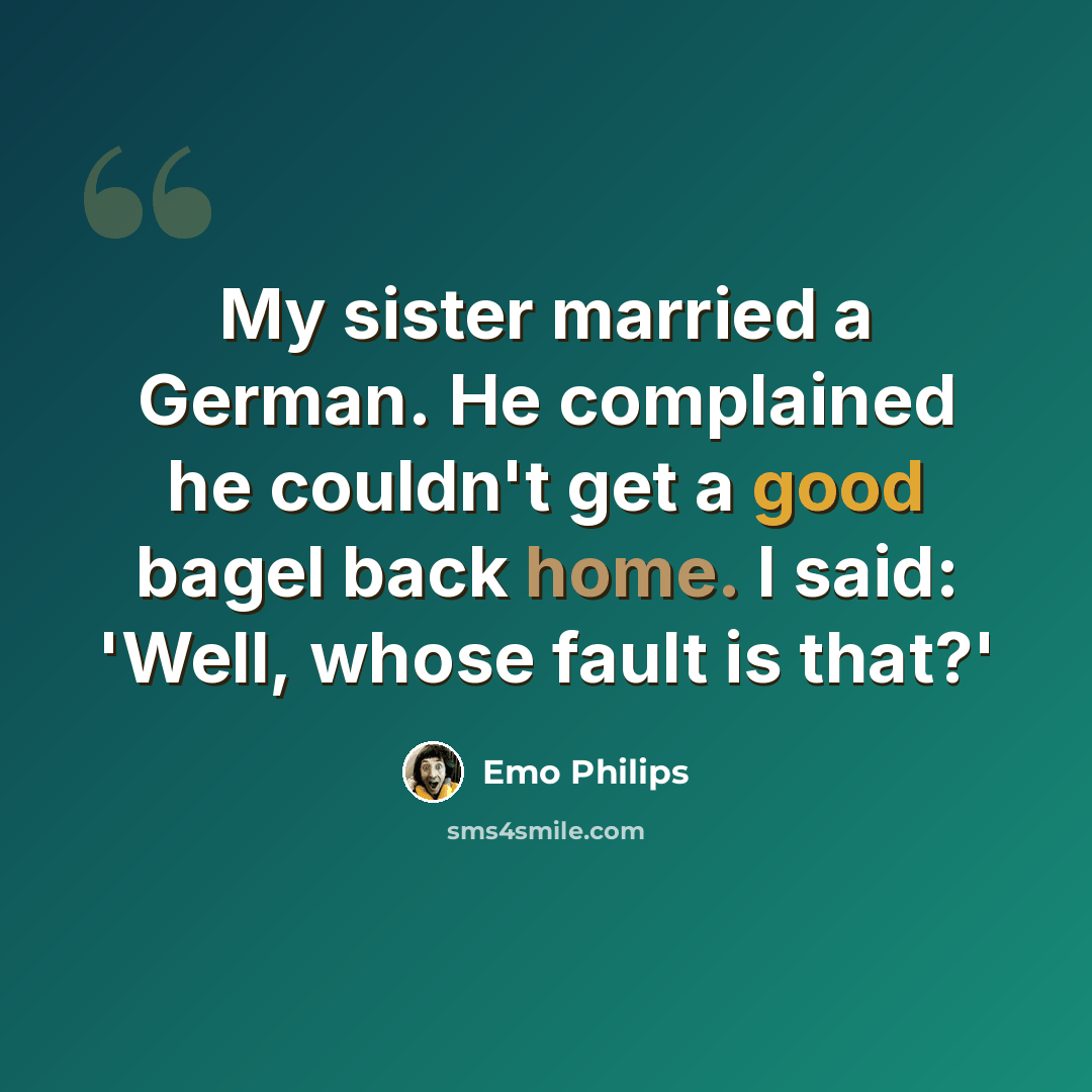 “My sister married a German. He complained he couldn't get a good bagel back home. I said: 'Well, whose fault is that?'” quote by Emo Philips
