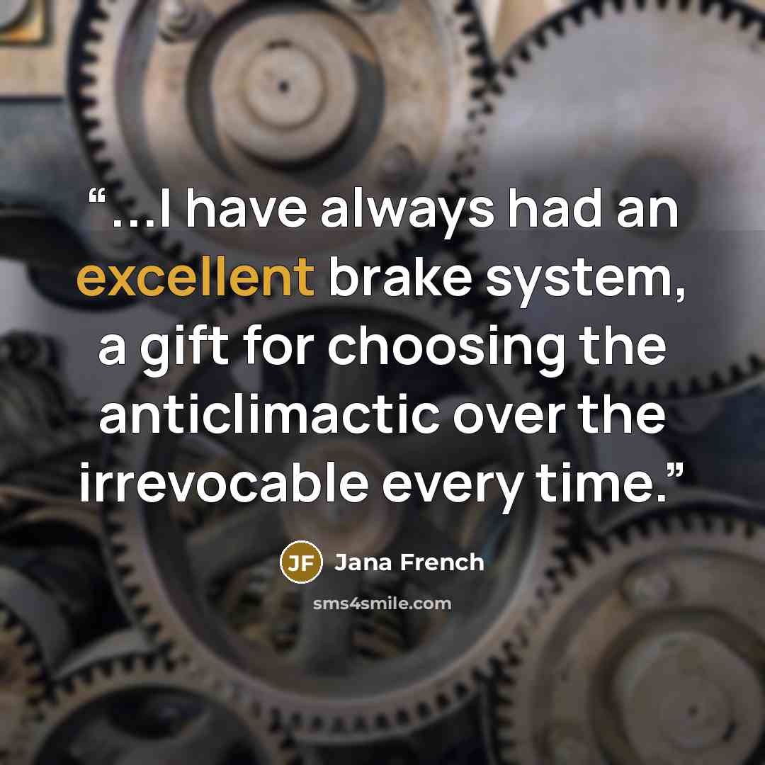 “...I have always had an excellent brake system, a gift for choosing the anticlimactic over the irrevocable every time.” quote by Jana French