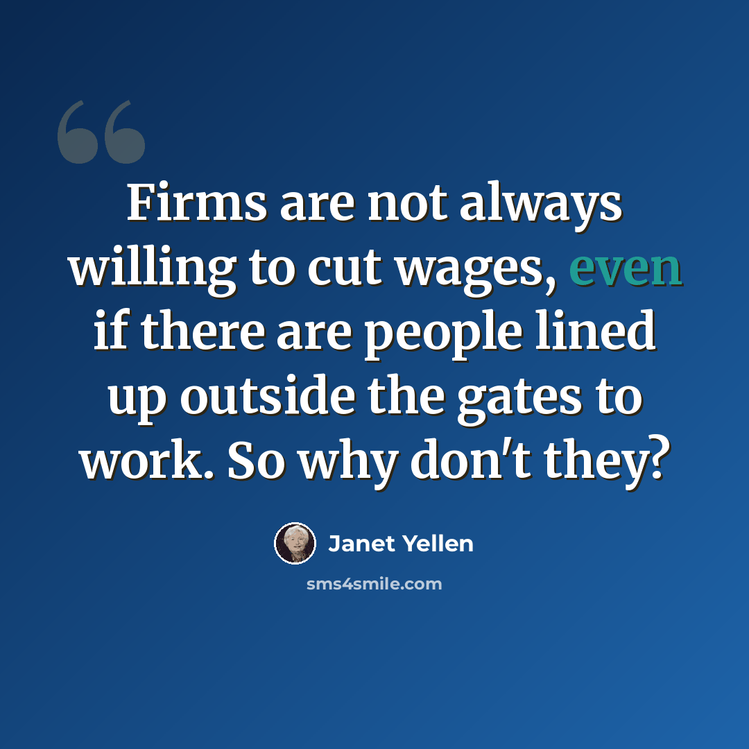 “Firms are not always willing to cut wages, even if there are people lined up outside the gates to work. So why don't they?” quote by Janet Yellen