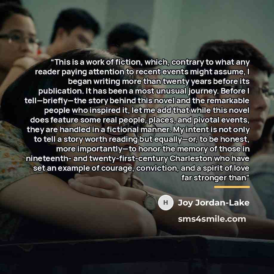 “This is a work of fiction, which, contrary to what any reader paying attention to recent events might assume, I began writing more than twenty years before its publication. It has been a most unusual journey. Before I tell—briefly—the story behind this novel and the remarkable people who inspired…” quote by Joy Jordan-Lake
