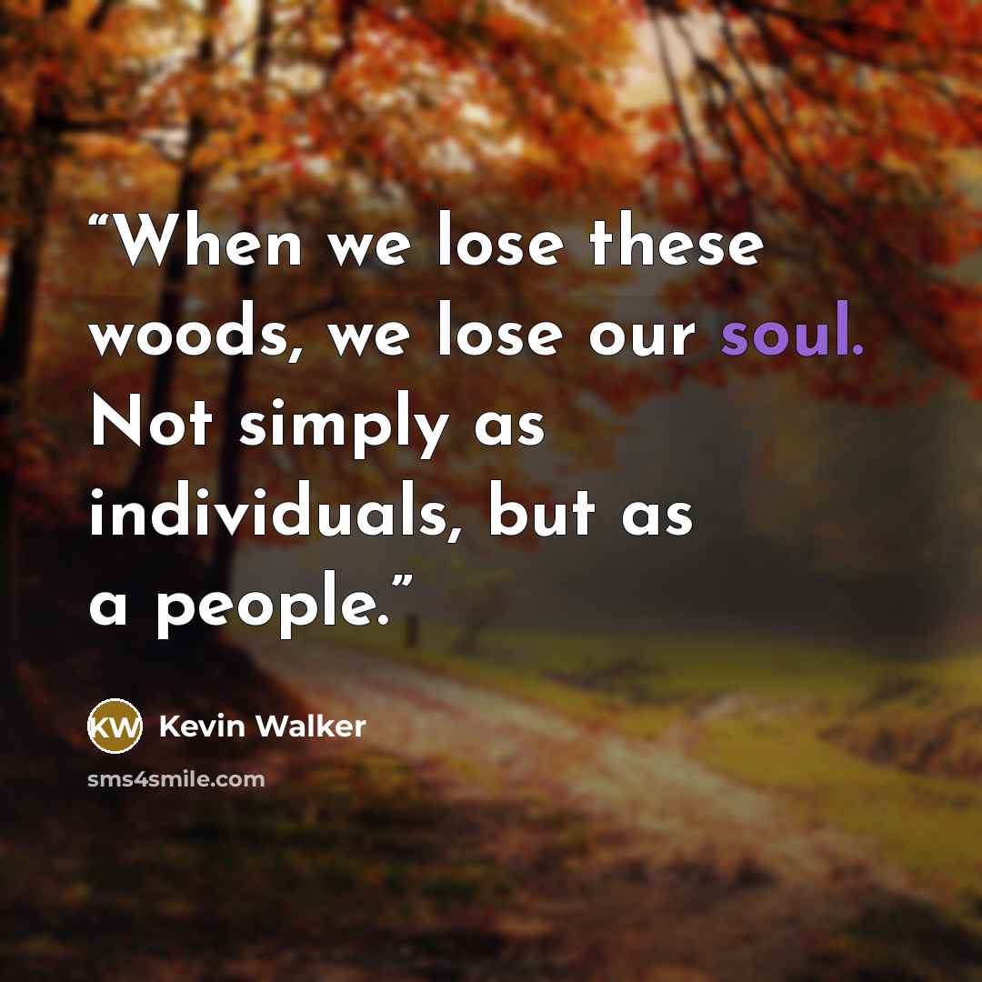“When we lose these woods, we lose our soul. Not simply as individuals, but as a people.” quote by Kevin Walker