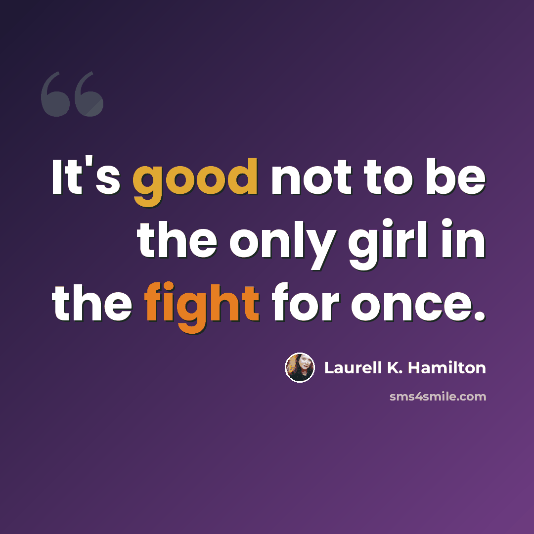 “It's good not to be the only girl in the fight for once.” quote by Laurell K. Hamilton