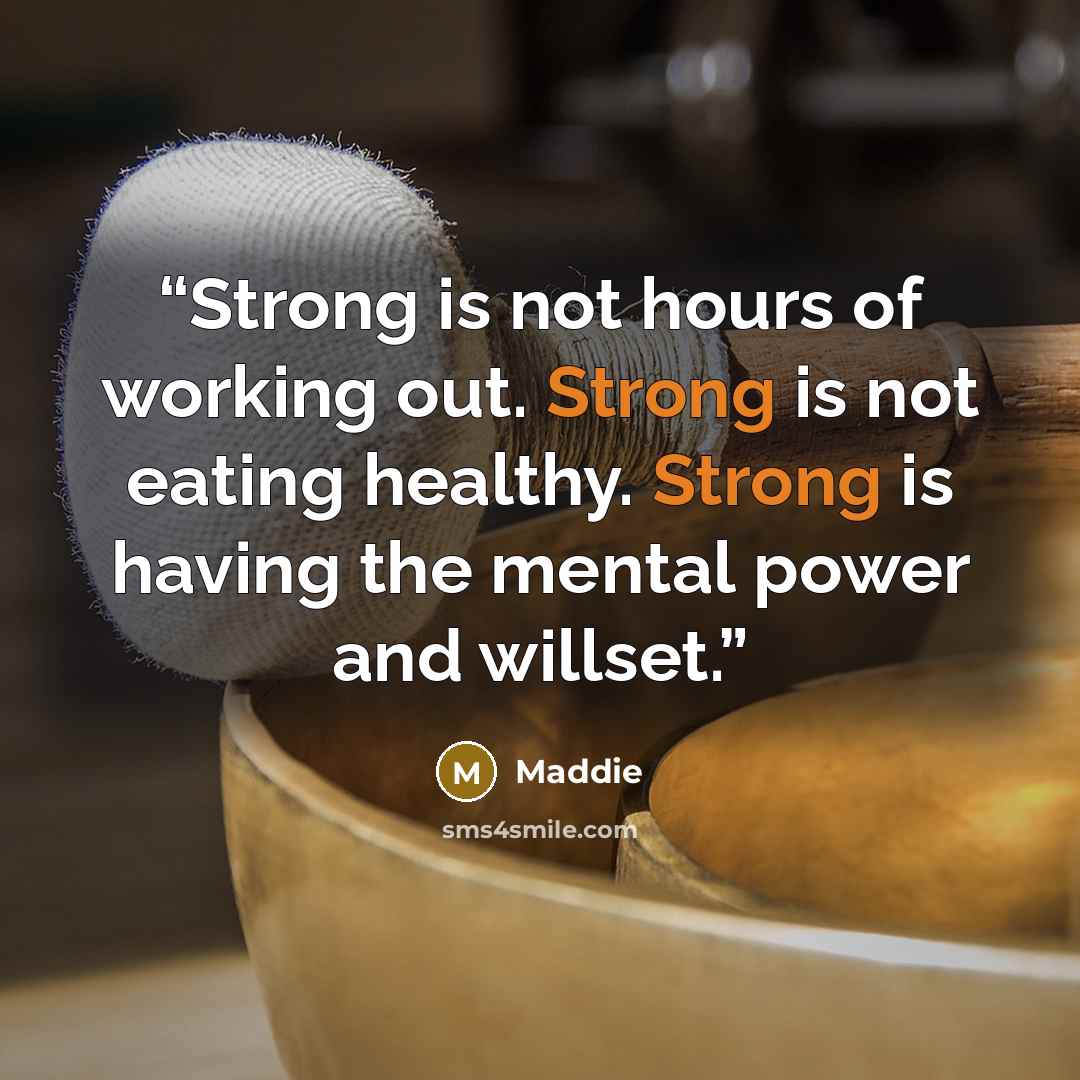 “Strong is not hours of working out. Strong is not eating healthy. Strong is having the mental power and willset.” quote by Maddie