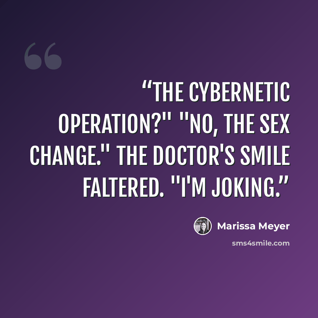 “The cybernetic operation?" "No, the sex change." The doctor's smile faltered. "I'm joking.” quote by Marissa Meyer