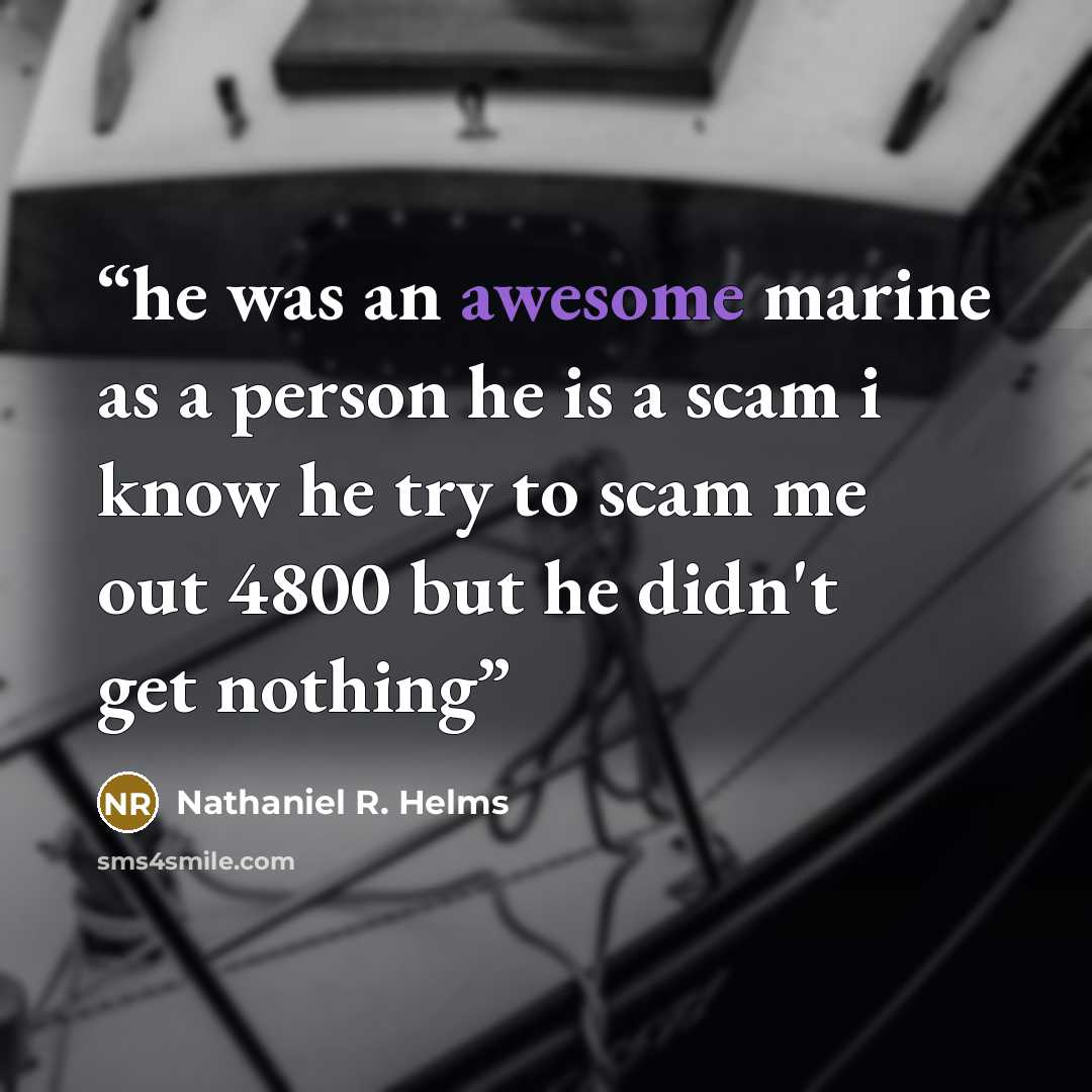 “he was an awesome marine as a person he is a scam i know he try to scam me out 4800 but he didn't get nothing” quote by Nathaniel R. Helms