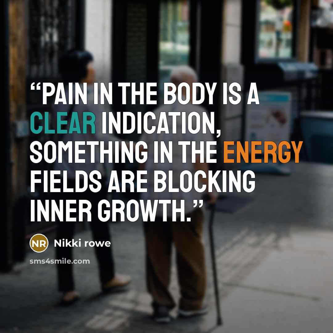 “Pain in the body is a clear indication, Something in the energy fields are blocking inner growth.” quote by Nikki Rowe