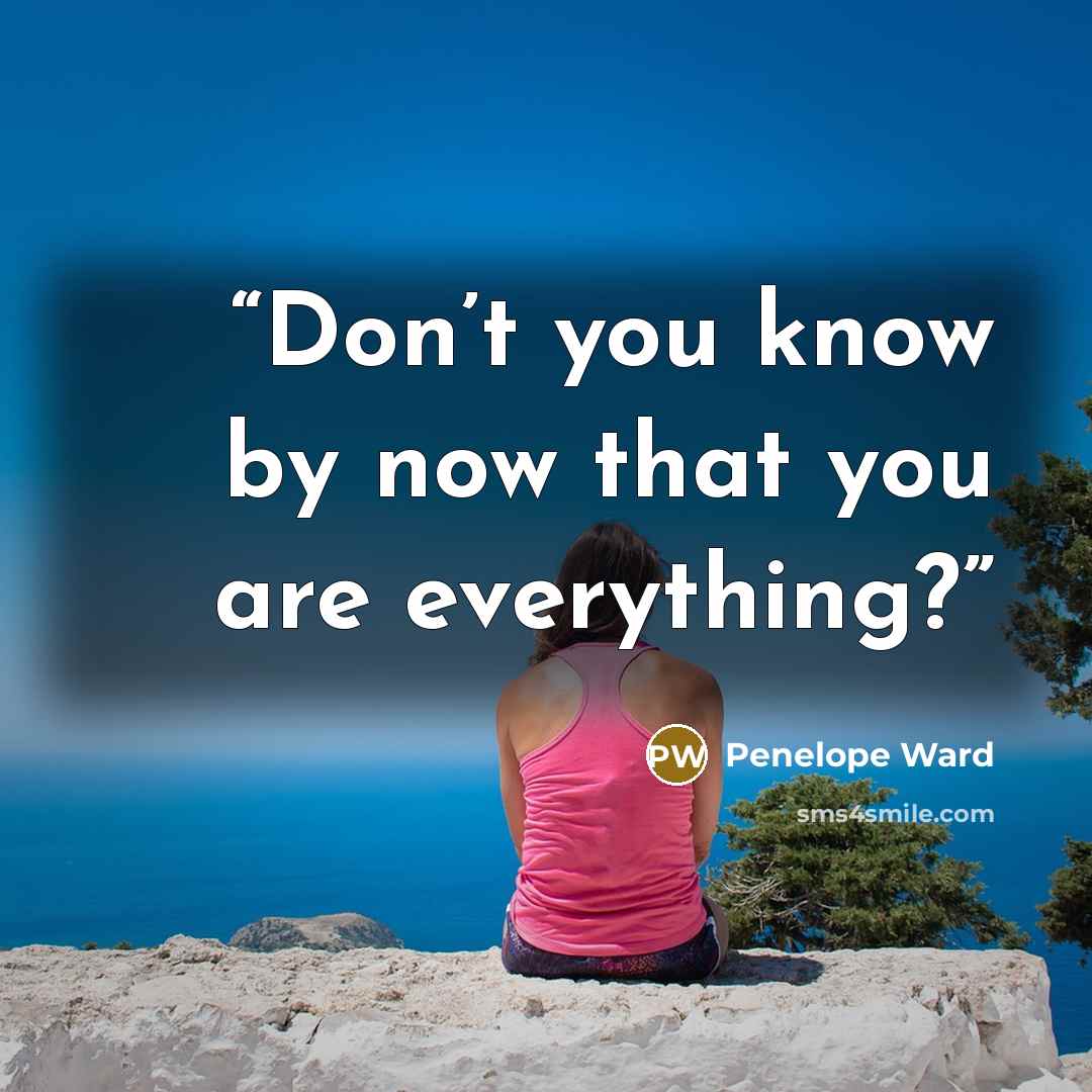 “Don’t you know by now that you are everything?” quote by Penelope Ward