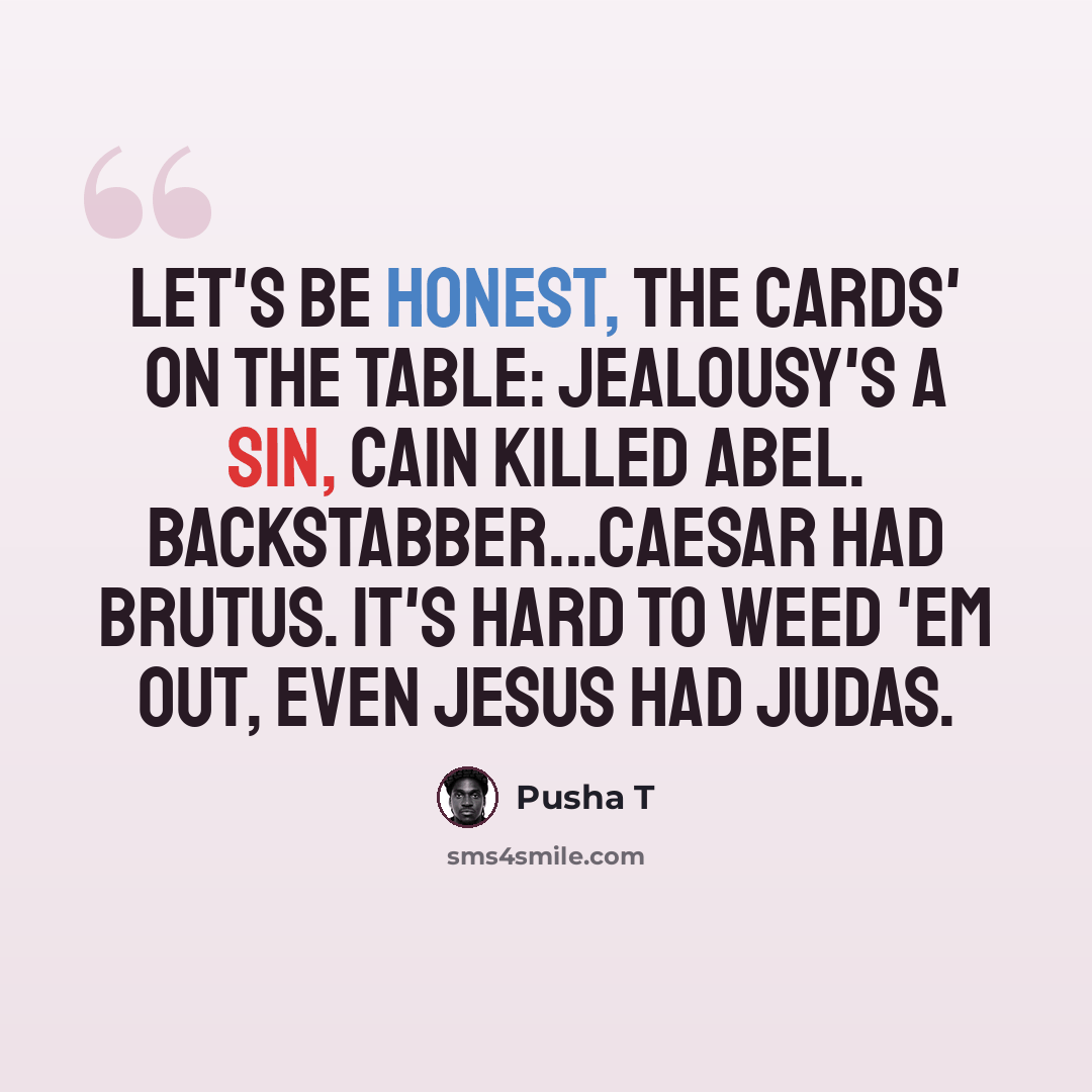 “Let's be honest, the cards' on the table: Jealousy's a sin, Cain killed Abel. Backstabber...Caesar had Brutus. It's hard to weed 'em out, even Jesus had Judas.” quote by Pusha T