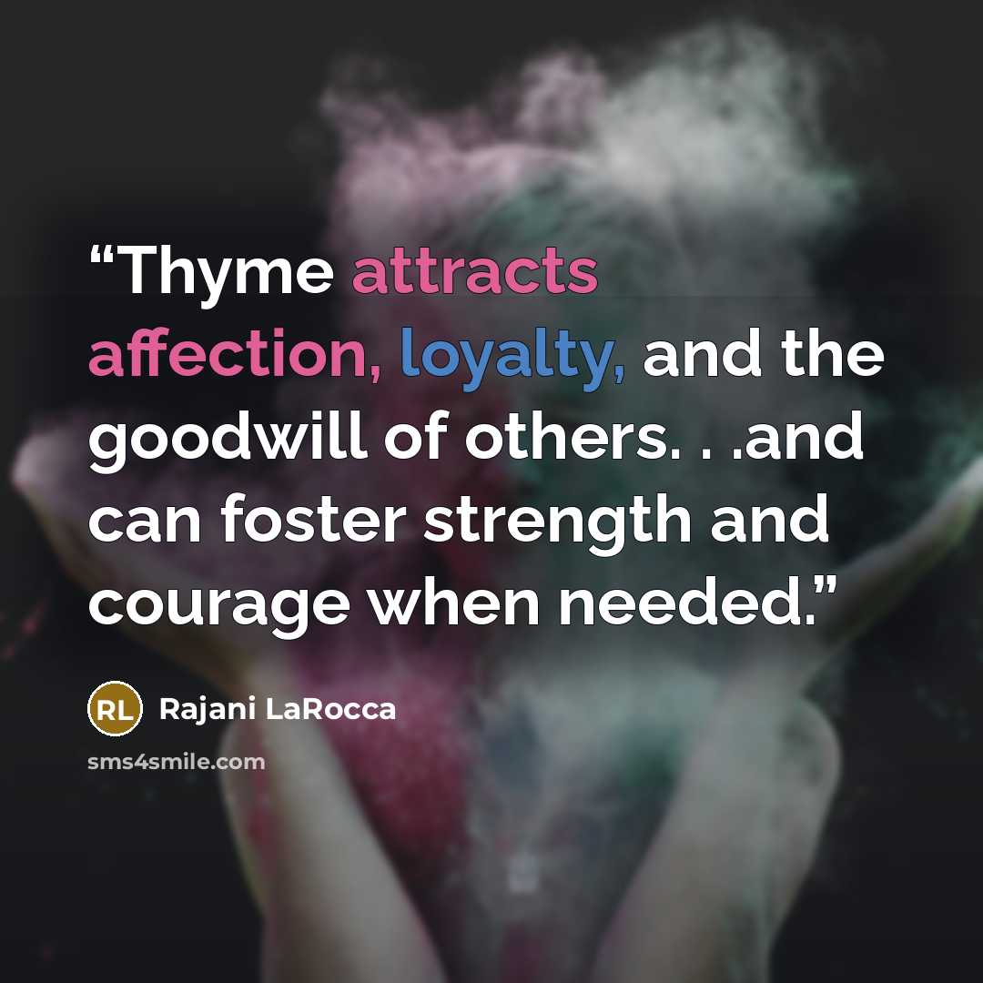 “Thyme attracts affection, loyalty, and the goodwill of others. . .and can foster strength and courage when needed.” quote by Rajani LaRocca