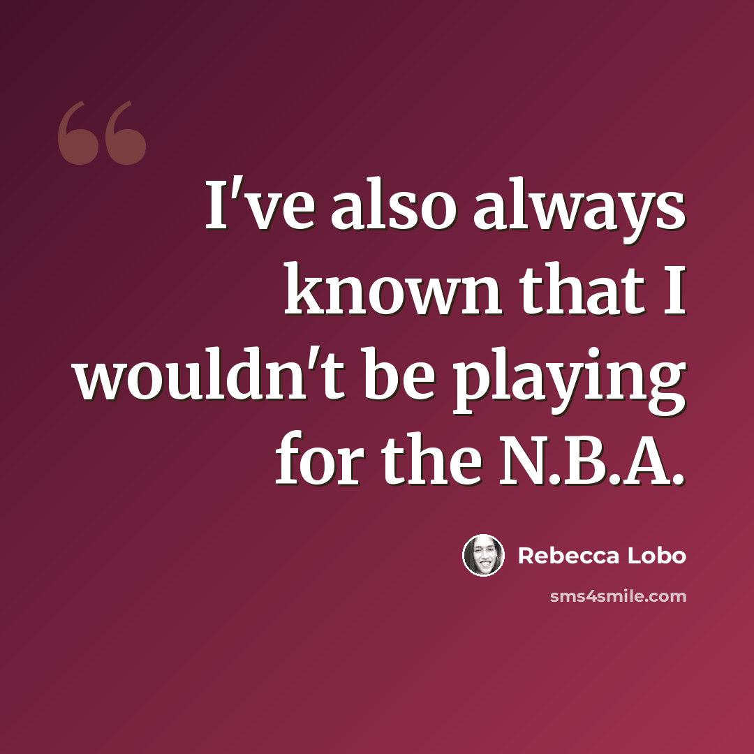 “I've also always known that I wouldn't be playing for the N.B.A.” quote by Rebecca Lobo