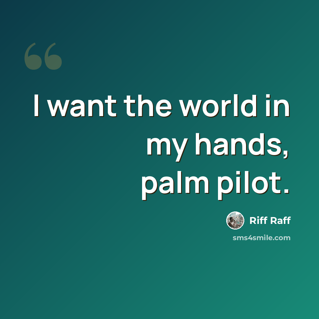 “I want the world in my hands, palm pilot.” quote by Riff Raff