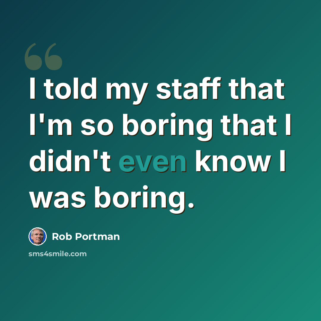 “I told my staff that I'm so boring that I didn't even know I was boring.” quote by Rob Portman