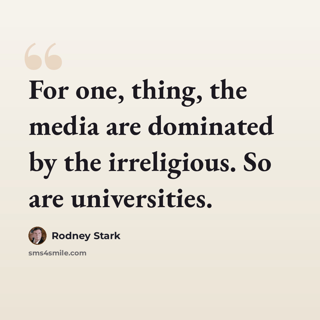 “For one, thing, the media are dominated by the irreligious. So are universities.” quote by Rodney Stark