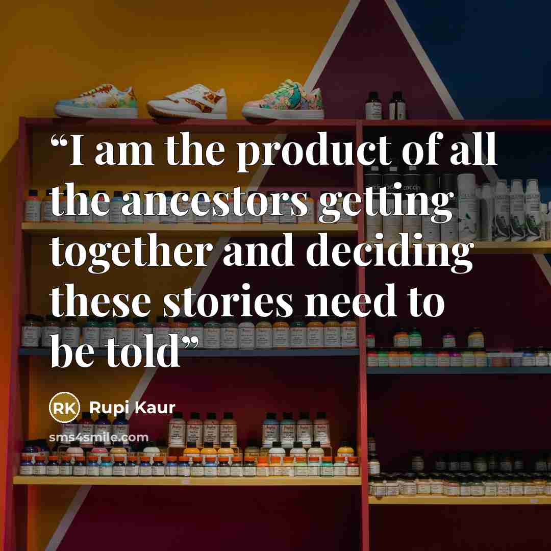 “I am the product of all the ancestors getting together and deciding these stories need to be told” quote by Rupi Kaur