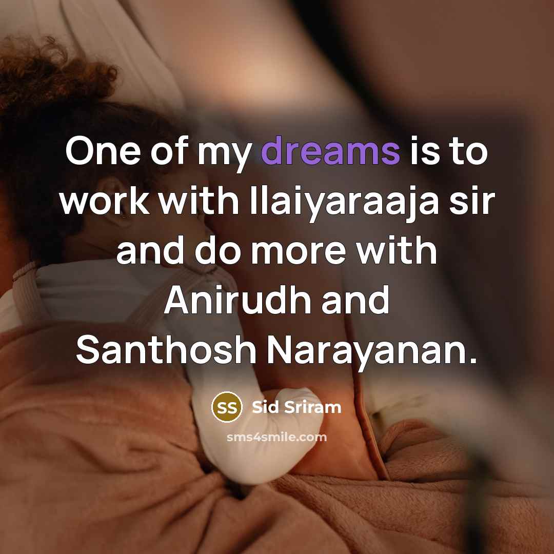 “One of my dreams is to work with Ilaiyaraaja sir and do more with Anirudh and Santhosh Narayanan.” quote by Sid Sriram