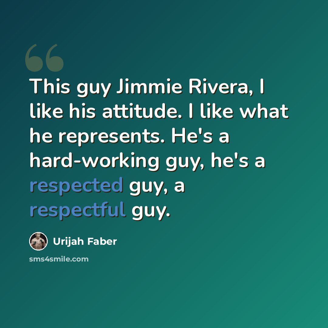 “This guy Jimmie Rivera, I like his attitude. I like what he represents. He's a hard-working guy, he's a respected guy, a respectful guy.” quote by Urijah Faber
