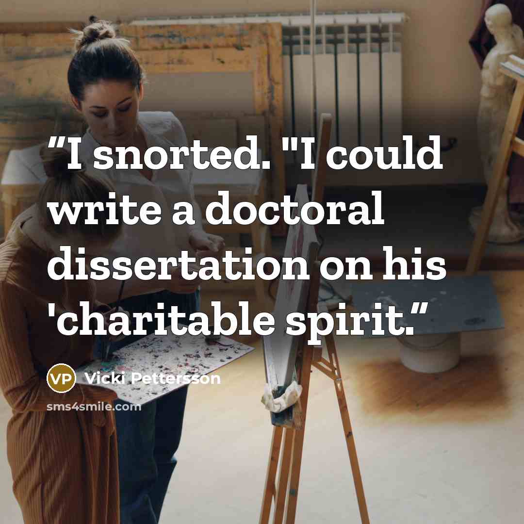 “I snorted. "I could write a doctoral dissertation on his 'charitable spirit.” quote by Vicki Pettersson