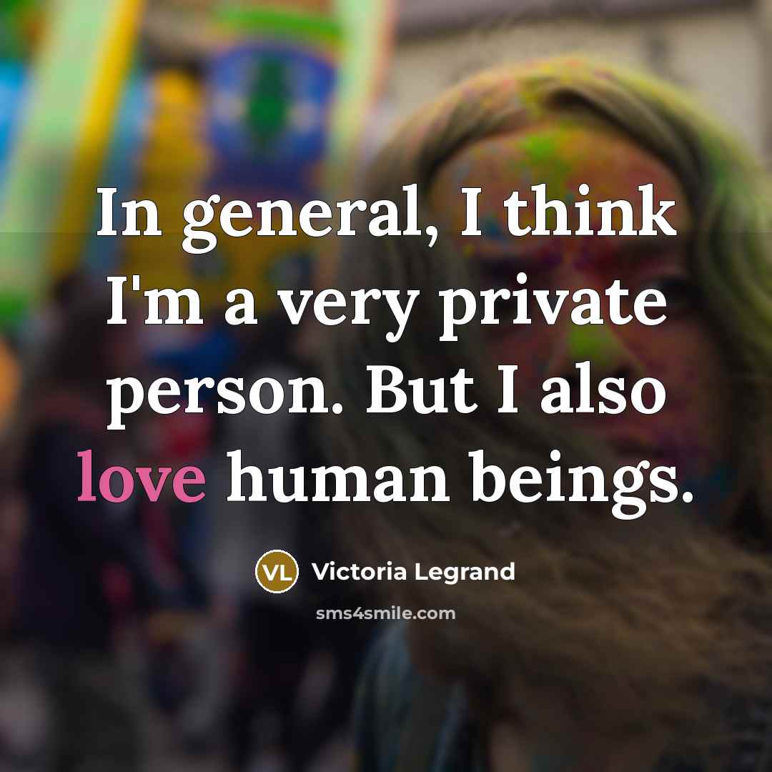 “In general, I think I'm a very private person. But I also love human beings.” quote by Victoria Legrand