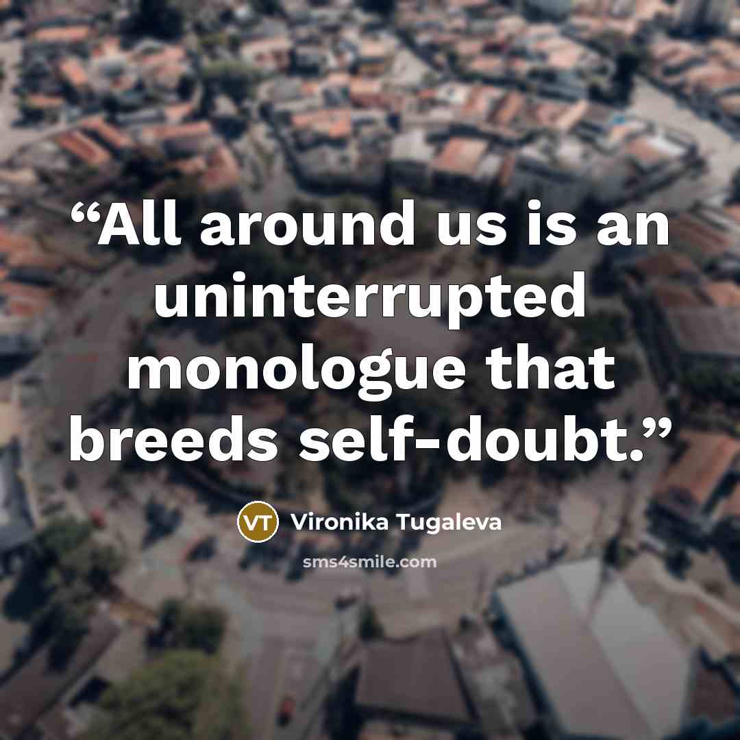 “All around us is an uninterrupted monologue that breeds self-doubt.” quote by Vironika Tugaleva