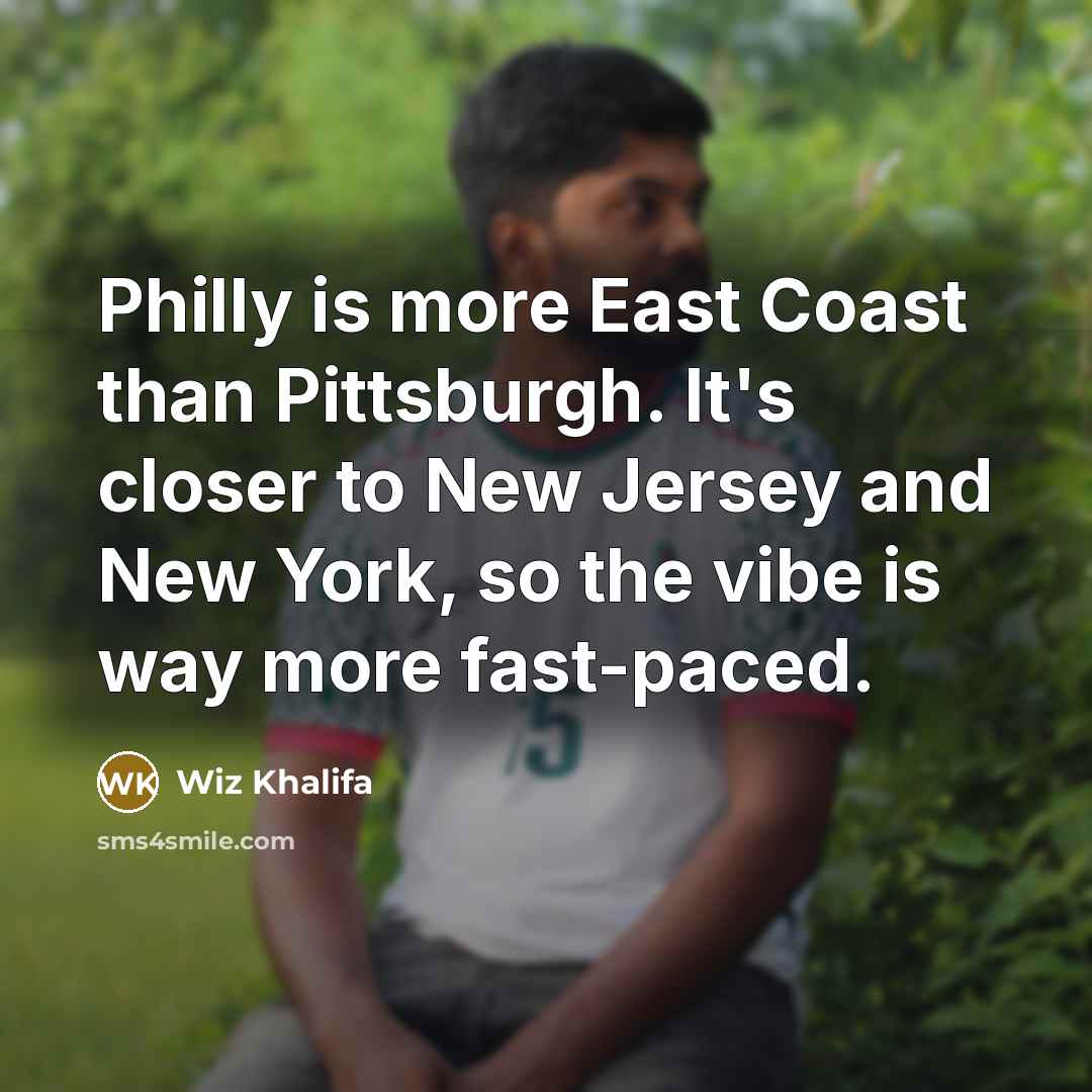 “Philly is more East Coast than Pittsburgh. It's closer to New Jersey and New York, so the vibe is way more fast-paced.” quote by Wiz Khalifa