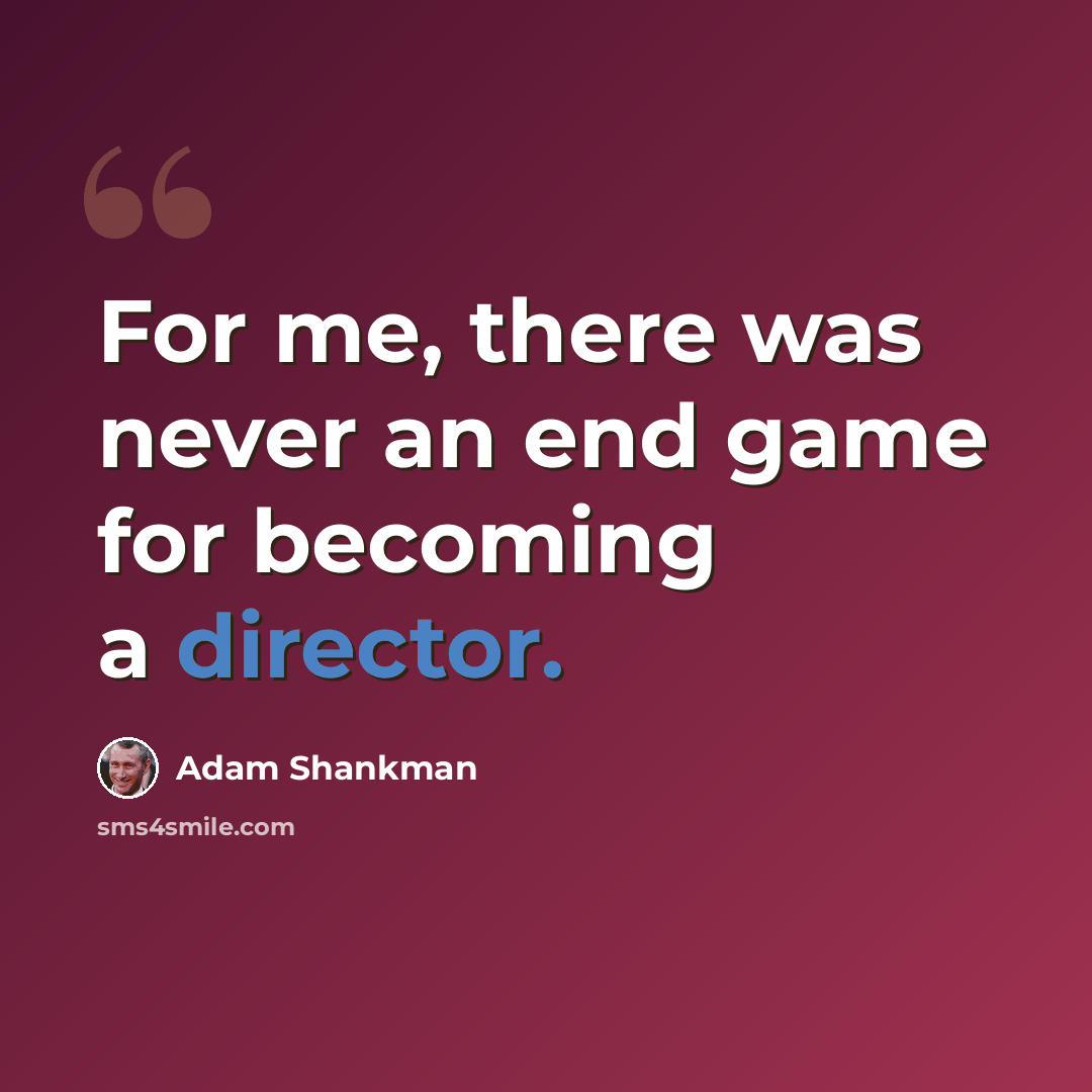 “For me, there was never an end game for becoming a director.” quote by Adam Shankman