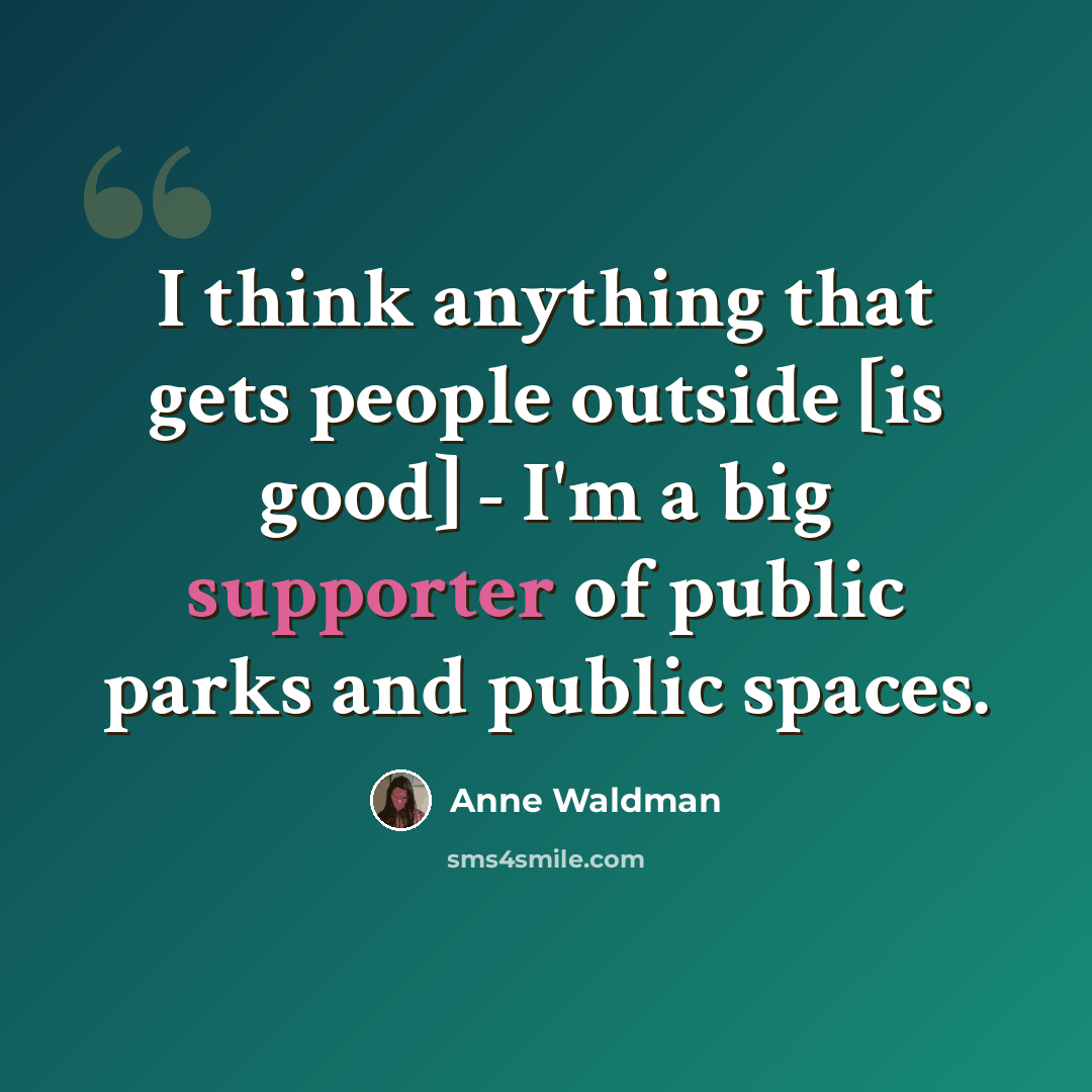 “I think anything that gets people outside [is good] - I'm a big supporter of public parks and public spaces.” quote by Anne Waldman