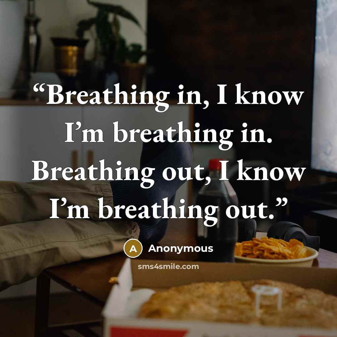 “Breathing in, I know I’m breathing in. Breathing out, I know I’m breathing out.” quote by Anonymous