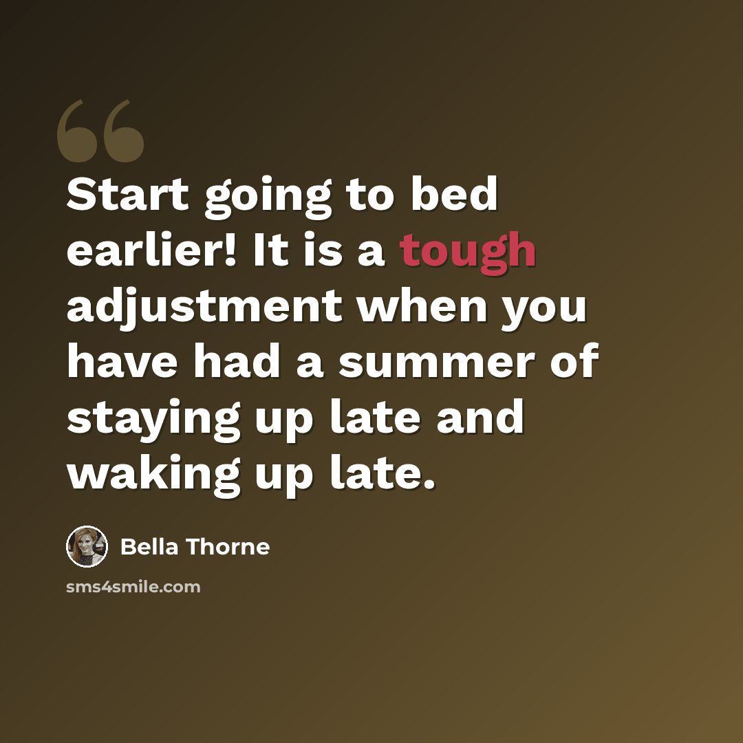 “Start going to bed earlier! It is a tough adjustment when you have had a summer of staying up late and waking up late.” quote by Bella Thorne