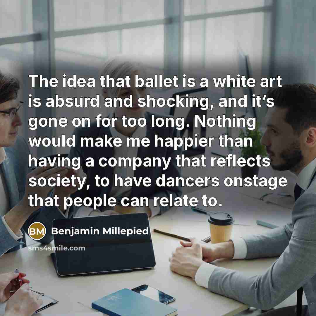 “The idea that ballet is a white art is absurd and shocking, and it’s gone on for too long. Nothing would make me happier than having a company that reflects society, to have dancers onstage that people can relate to.” quote by Benjamin Millepied