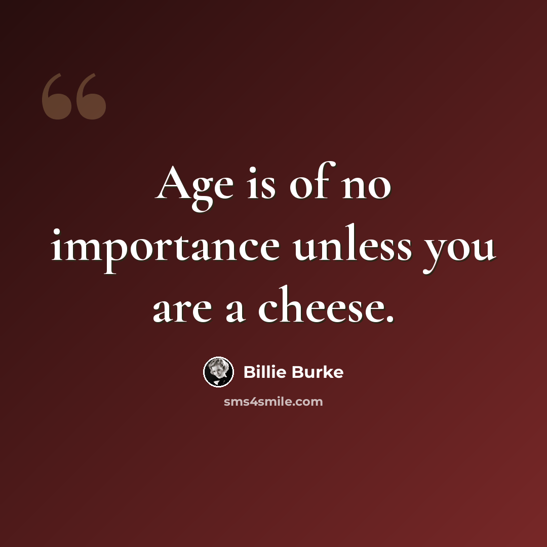 “Age is of no importance unless you are a cheese.” quote by Billie Burke