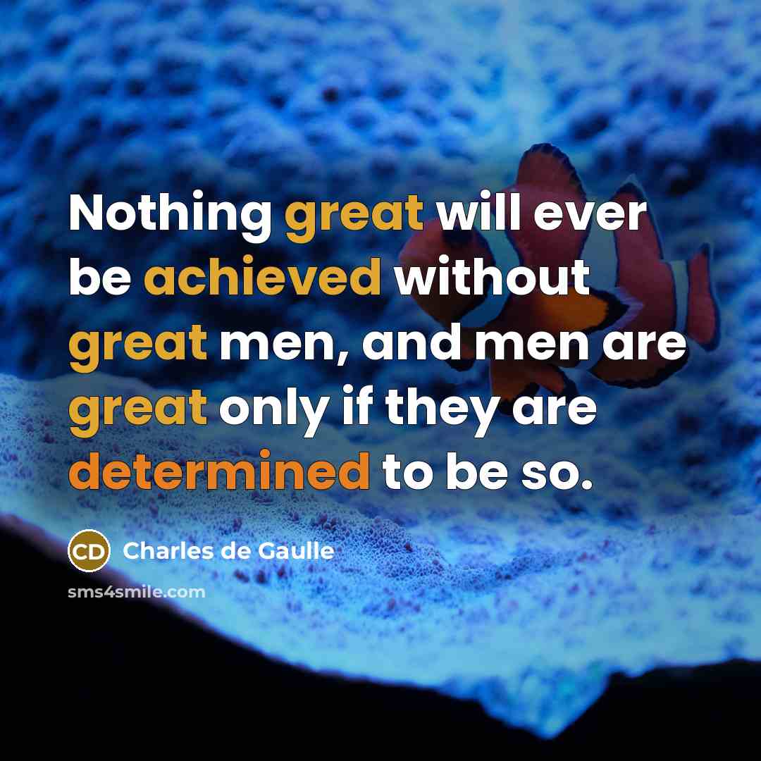 “Nothing great will ever be achieved without great men, and men are great only if they are determined to be so.” quote by Charles de Gaulle