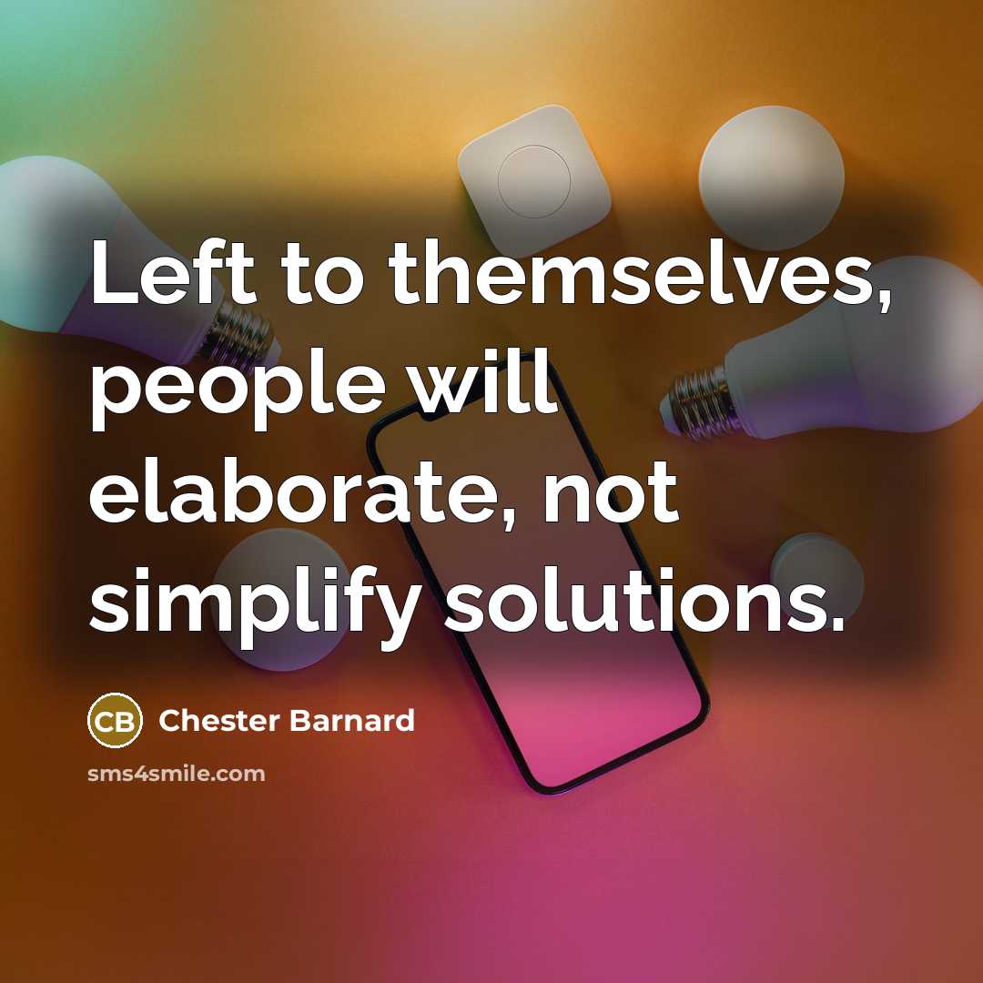 “Left to themselves, people will elaborate, not simplify solutions.” quote by Chester Barnard