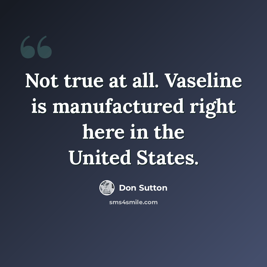 “Not true at all. Vaseline is manufactured right here in the United States.” quote by Don Sutton
