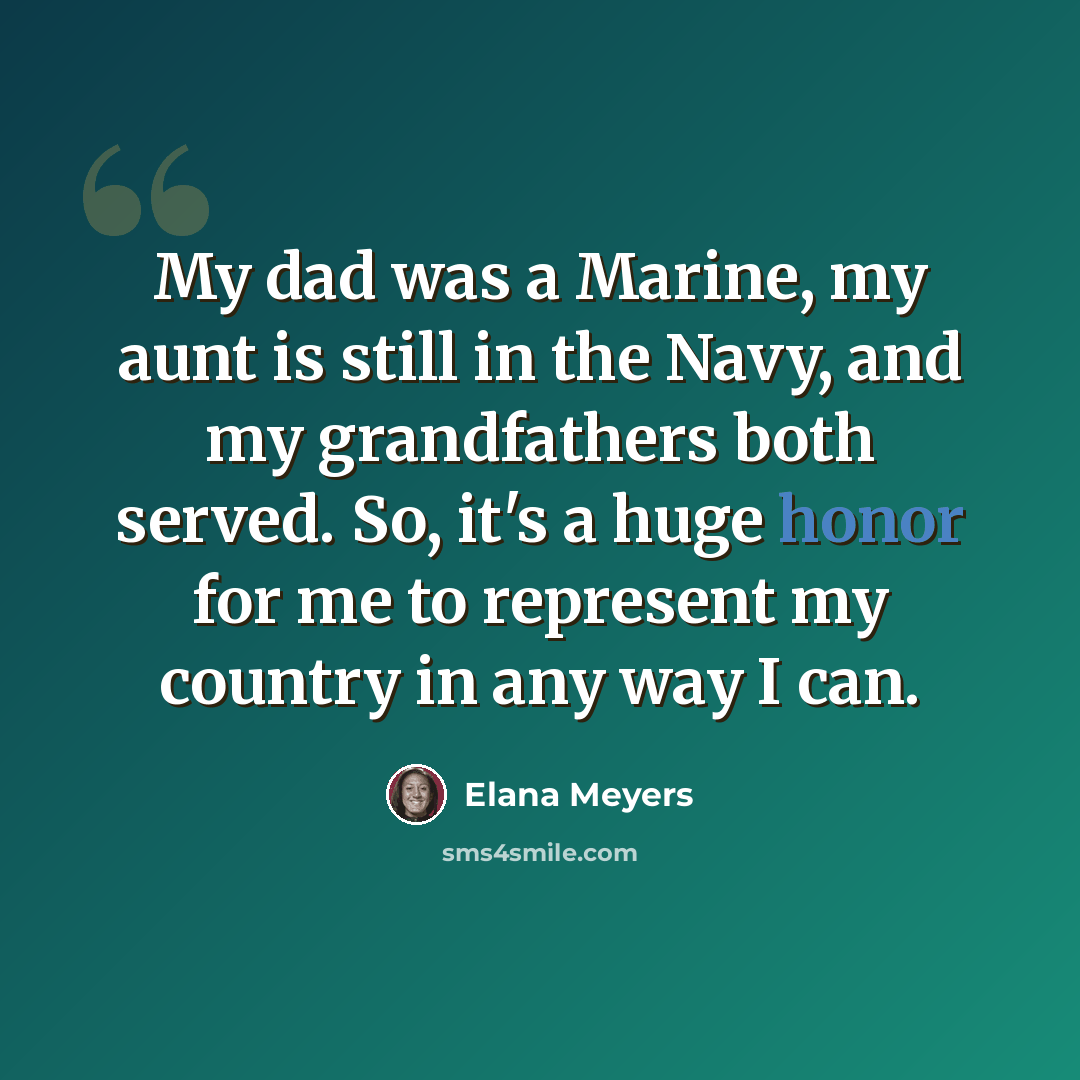 “My dad was a Marine, my aunt is still in the Navy, and my grandfathers both served. So, it's a huge honor for me to represent my country in any way I can.” quote by Elana Meyers
