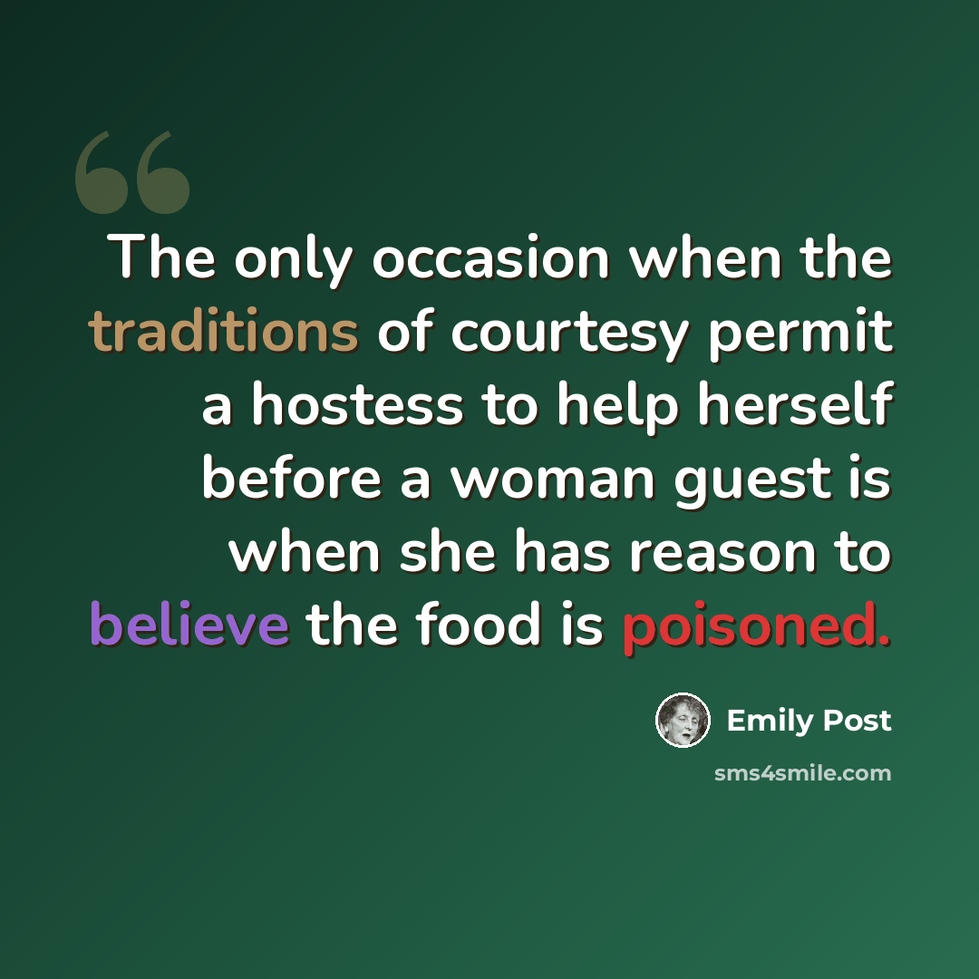 “The only occasion when the traditions of courtesy permit a hostess to help herself before a woman guest is when she has reason to believe the food is poisoned.” quote by Emily Post