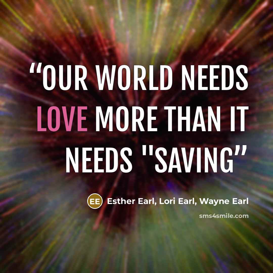 “Our world needs love more than it needs "saving” quote by Esther Earl, Lori Earl, Wayne Earl