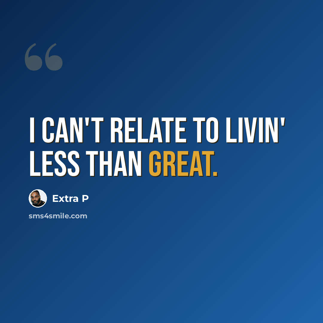 “I can't relate to livin' less than great.” quote by Extra P