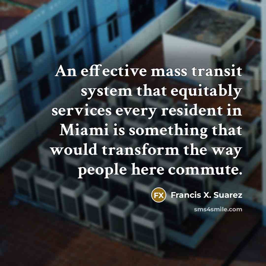 “An effective mass transit system that equitably services every resident in Miami is something that would transform the way people here commute.” quote by Francis X. Suarez