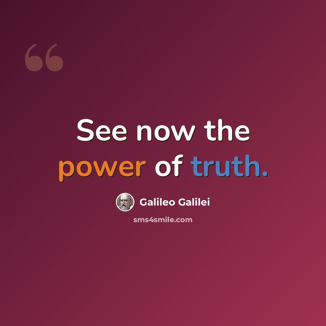 “See now the power of truth.” quote by Galileo Galilei