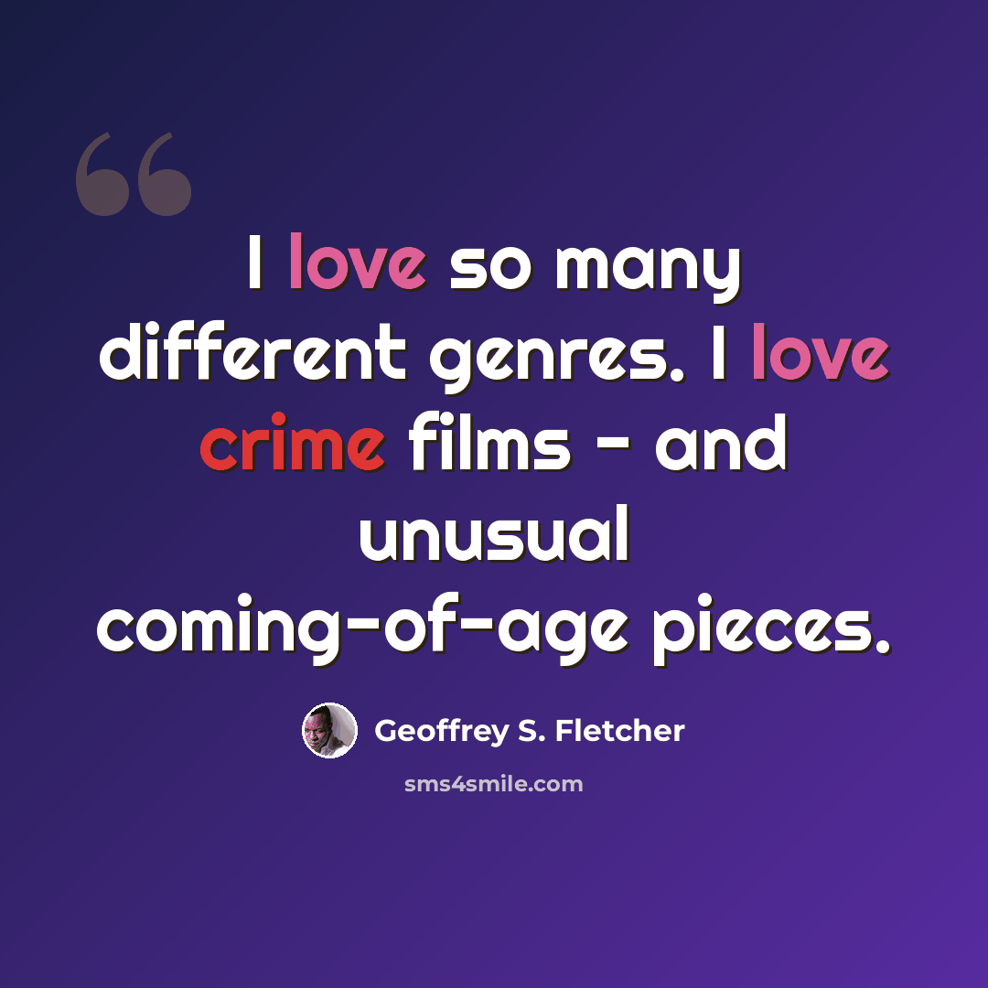 “I love so many different genres. I love crime films - and unusual coming-of-age pieces.” quote by Geoffrey S. Fletcher