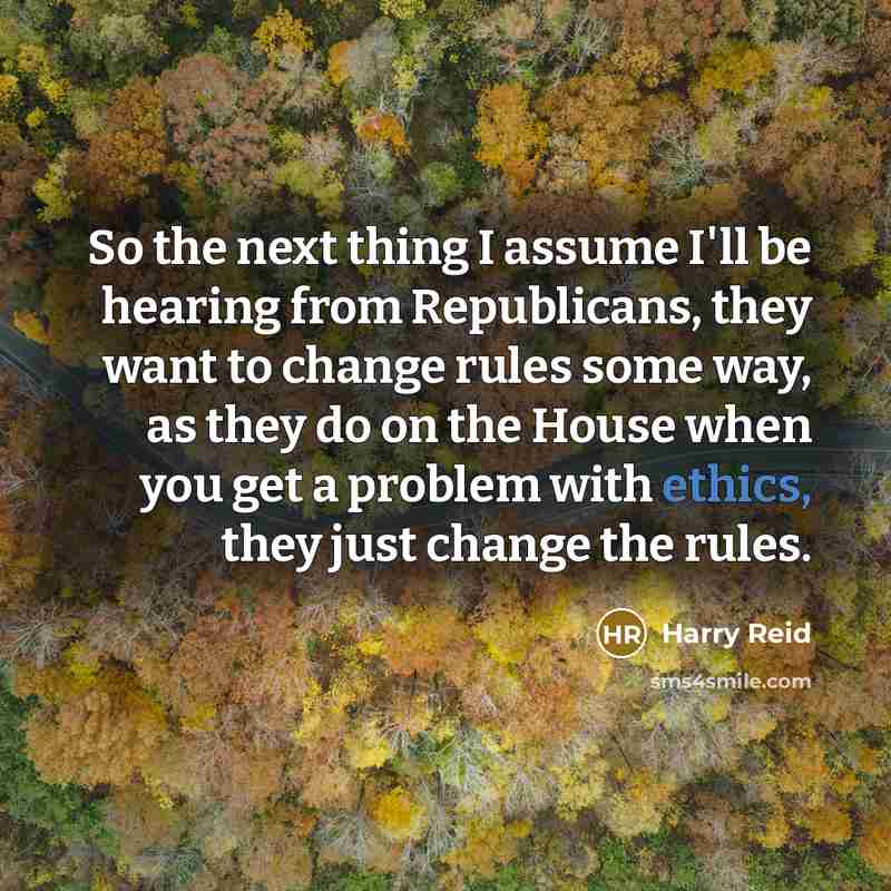 “So the next thing I assume I'll be hearing from Republicans, they want to change rules some way, as they do on the House when you get a problem with ethics, they just change the rules.” quote by Harry Reid