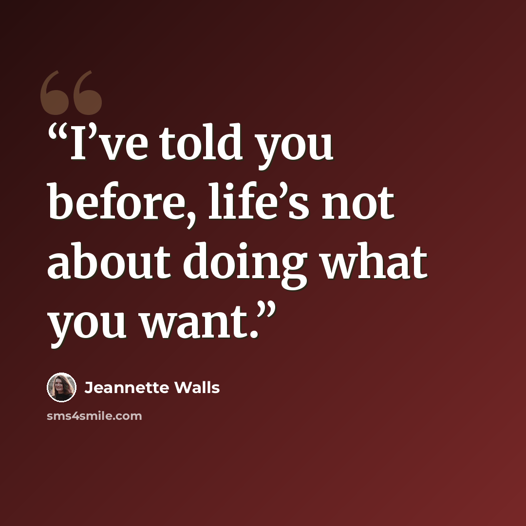 “I’ve told you before, life’s not about doing what you want.” quote by Jeannette Walls