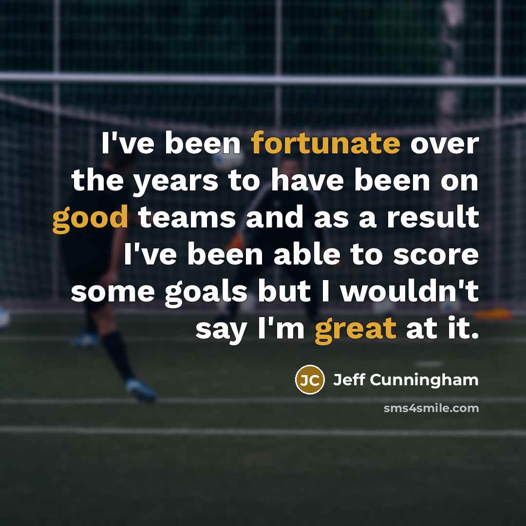 “I've been fortunate over the years to have been on good teams and as a result I've been able to score some goals but I wouldn't say I'm great at it.” quote by Jeff Cunningham
