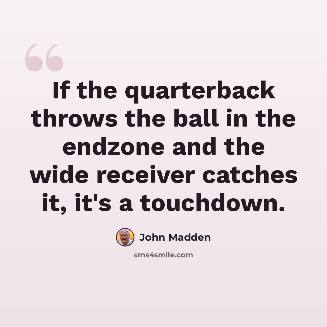 “If the quarterback throws the ball in the endzone and the wide receiver catches it, it's a touchdown.” quote by John Madden