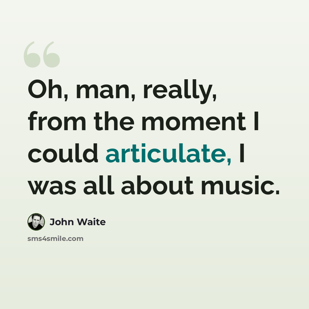 “Oh, man, really, from the moment I could articulate, I was all about music.” quote by John Waite