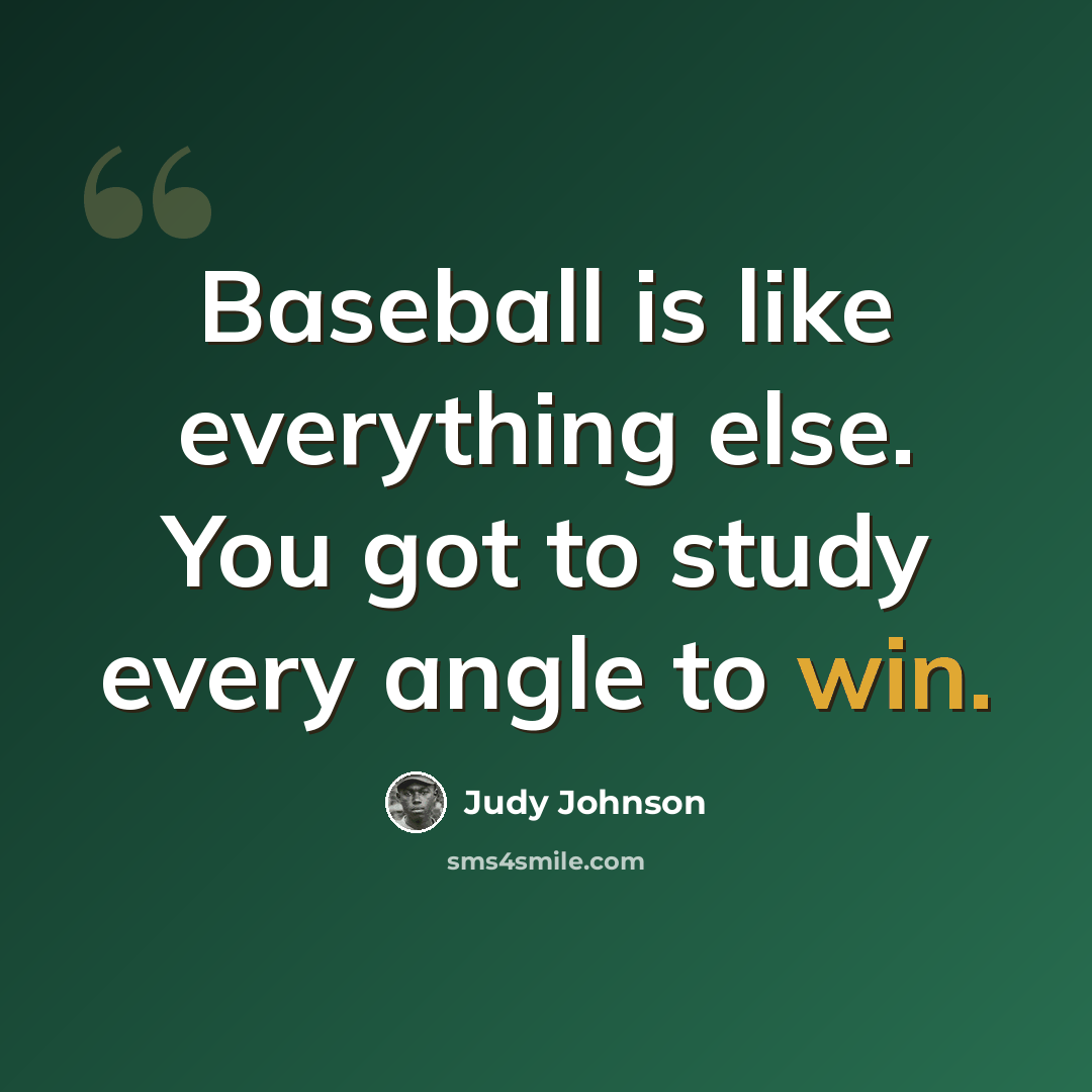 “Baseball is like everything else. You got to study every angle to win.” quote by Judy Johnson