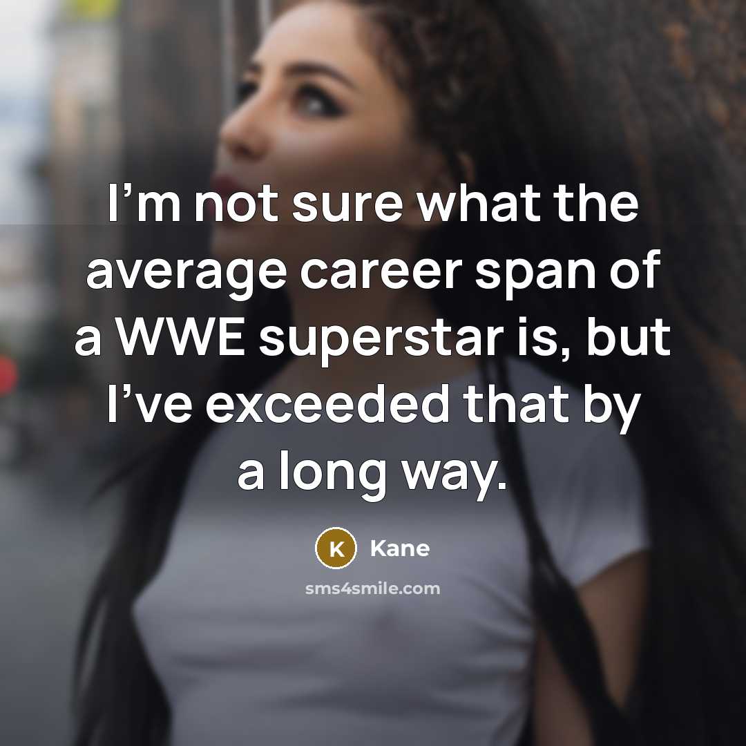 “I'm not sure what the average career span of a WWE superstar is, but I've exceeded that by a long way.” quote by Kane